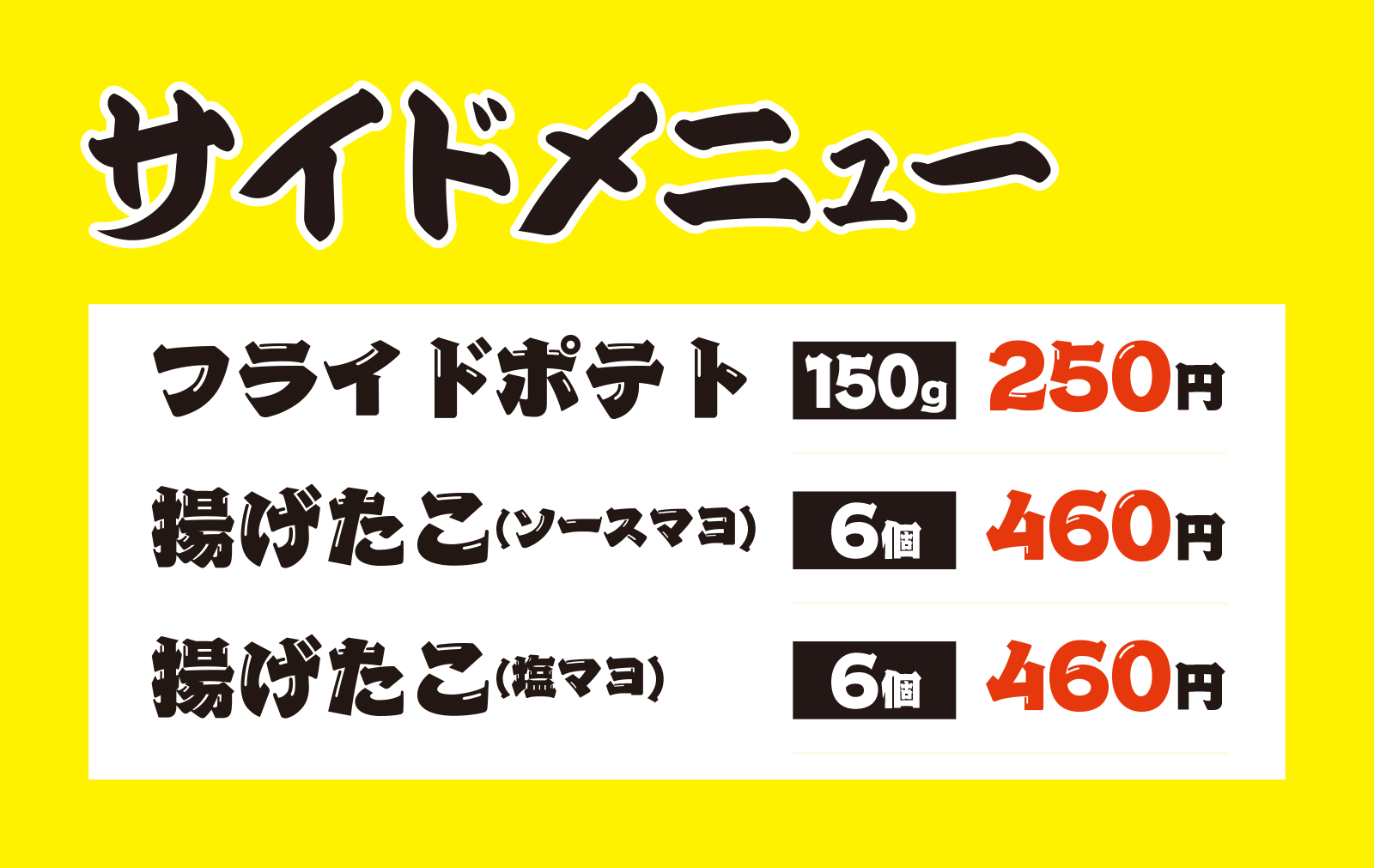 サイドメニュー
フライドポテト250円
揚げたこソースマヨ６個460円
揚げたこ塩マヨ６個460円